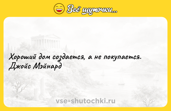 Цитата: Хороший дом создается, а не покупается.Джойс Мэйнард
