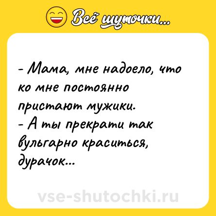 Шутка: - Мама, мне надоело, что ко мне постоянно пристают мужики.<br>- А ты прекрати так вульгарно краситься, дурачок...