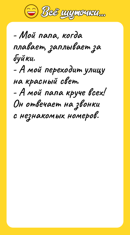 - Мой папа, когда плавает, заплывает за буйки. - А