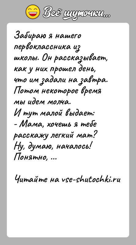 История: Забираю я нашего первоклассника из школы. Он рассказывает, как у них прошел день, что им задали на завтра. Потом некоторое