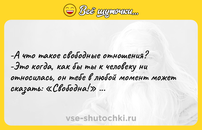 Цитата: -А что такое свободные отношения? -Это когда, как бы ты к человеку ни относилась, он тебе в любой момент может сказать: Свободна! Ринат Валиуллин