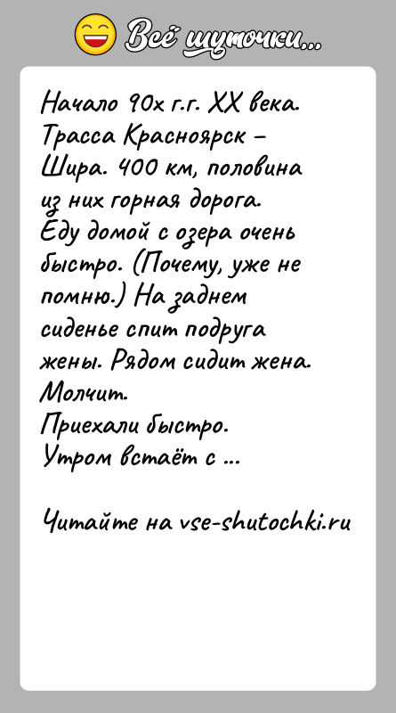 История: Начало 90х г.г. ХХ века. Трасса Красноярск Шира. 400 км, половинаиз них горная дорога. Еду домой с озера очень