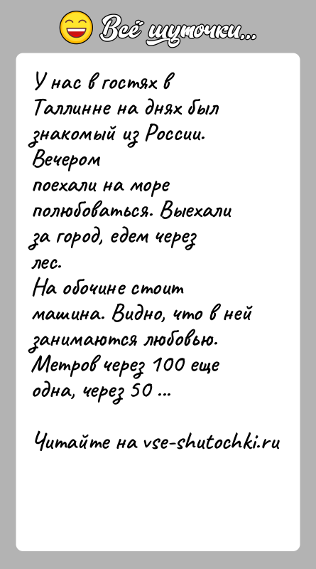 История: У нас в гостях в Таллинне на днях был знакомый из России. Вечеромпоехали на море полюбоваться. Выехали за город, едем