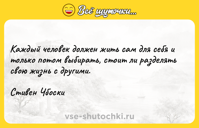 Цитата: Каждый человек должен жить сам для себя и только потом выбирать, стоит ли разделять свою жизнь с другими. Стивен Чбоски