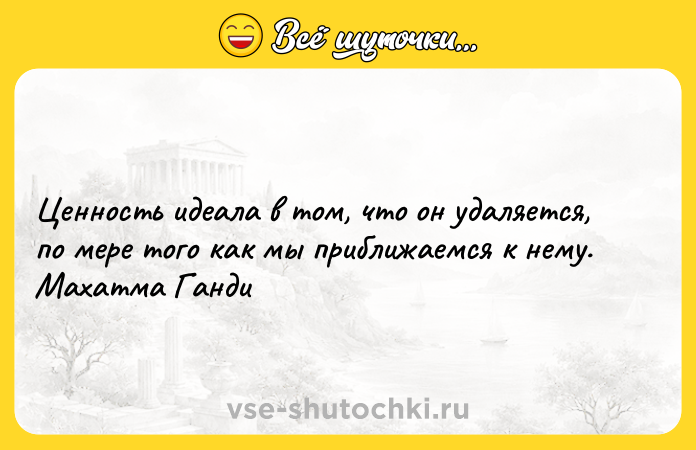 Цитата: Ценность идеала в том, что он удаляется, по мере того как мы приближаемся к нему. Махатма Ганди