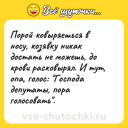 Шутка: Порой ковыряешься в носу, козявку никак достать не можешь, до крови расковырял. И тут, опа, голос: 