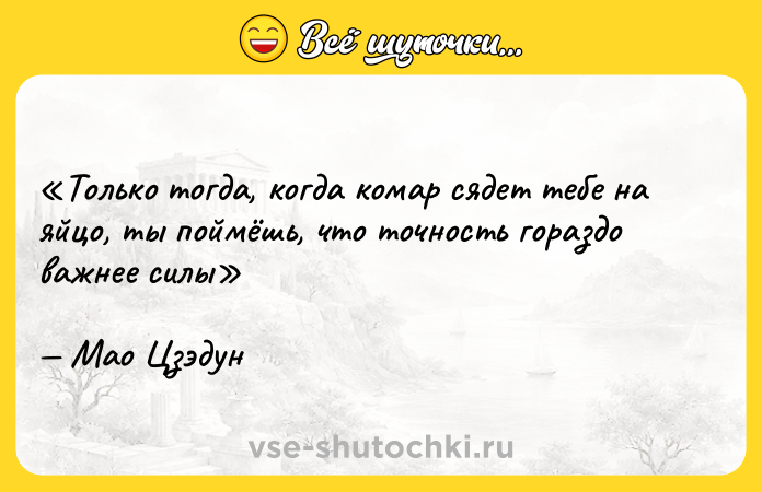 Цитата: Только тогда, когда комар сядет тебе на яйцо, ты поймёшь, что точность гораздо важнее силыМао Цзэдун