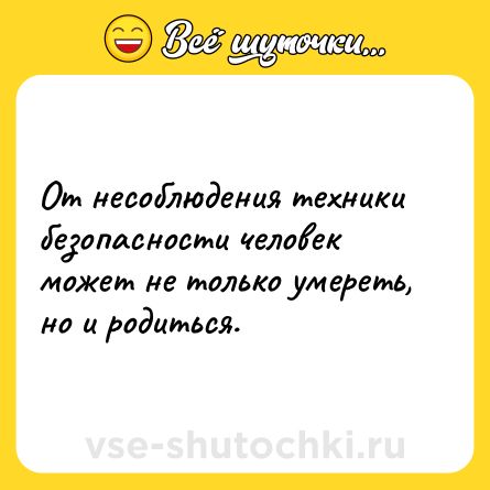 Шутка: От несоблюдения техники безопасности человек может не только умереть, но и родиться.