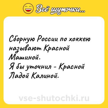 Шутка: Сборную России по хоккею называют Красной Машиной.<br>Я бы уточнил - Красной Ладой Калиной.
