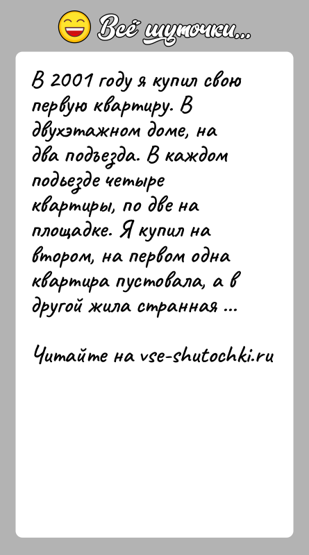 История: В 2001 году я купил свою первую квартиру. В двухэтажном доме, на два подъезда. В каждом подьезде четыре квартиры, по