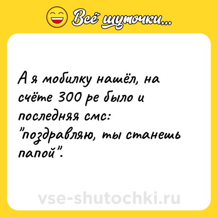 Шутка: А я мобилку нашёл, на счёте 300 ре было и последняя смс: 