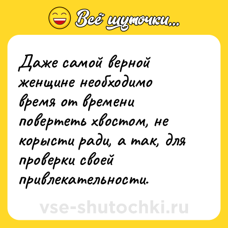 Шутка: Даже самой верной женщине необходимо время от времени повертеть хвостом, не корысти ради, а так, для проверки своей привлекательности.