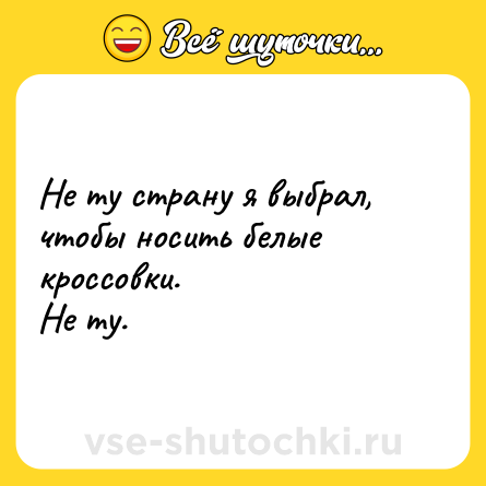 Шутка: Не ту страну я выбрал, чтобы носить белые кроссовки. <br>Не ту.