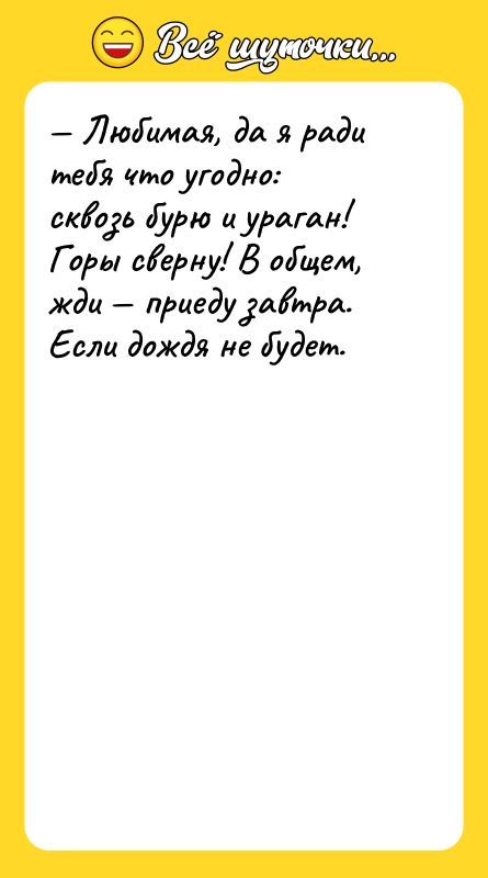 — Любимая, да я ради тебя что угодно: сквозь бурю
