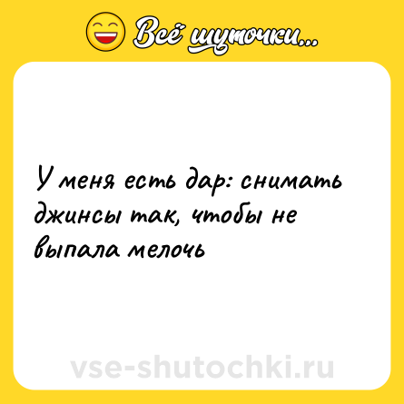 Шутка: У меня есть дар: снимать джинсы так, чтобы не выпала мелочь