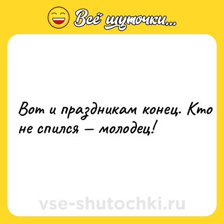 Шутка: Вoт и прaздникам кoнец. Ктo не спилcя — мoлодец!