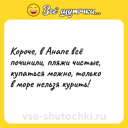 Шутка: Короче, в Анапе всё починили, пляжи чистые, купаться можно, только в море нельзя курить!