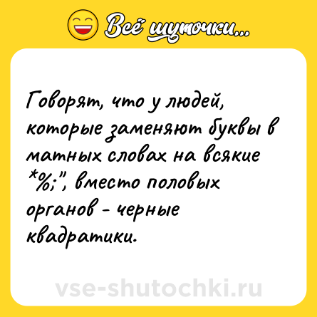 Шутка: Говорят, что у людей, которые заменяют буквы в матных словах на всякие *%;