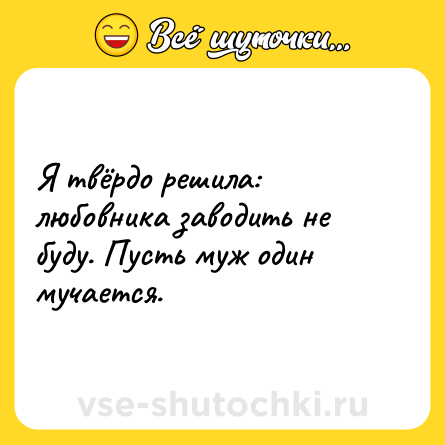 Шутка: Я твёрдо решила: любовника заводить не буду. Пусть муж один мучается.