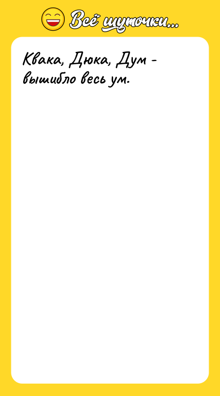 Квака, Дюка, Дум - вышибло весь ум.