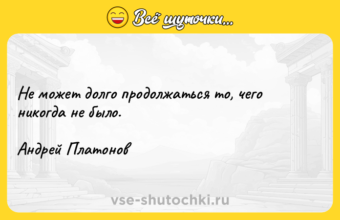 Цитата: Не может долго продолжаться то, чего никогда не было.Андрей Платонов