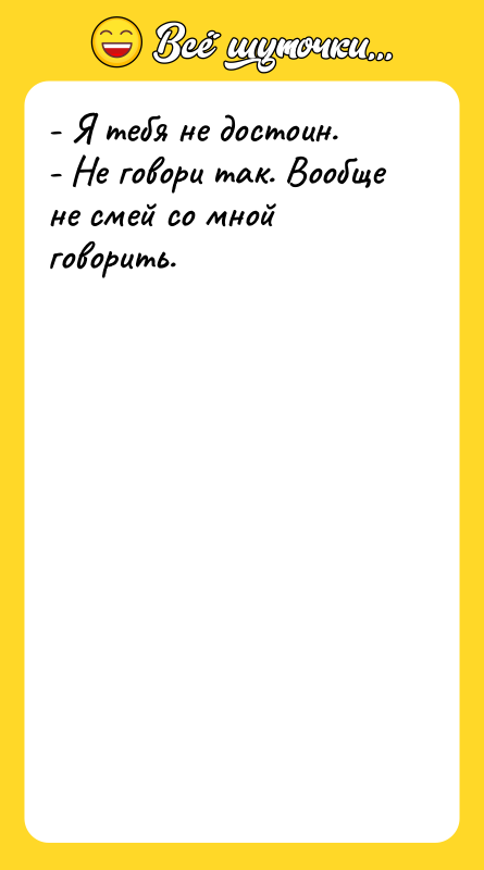 - Я тебя не достоин. - Не говори так. Вообще