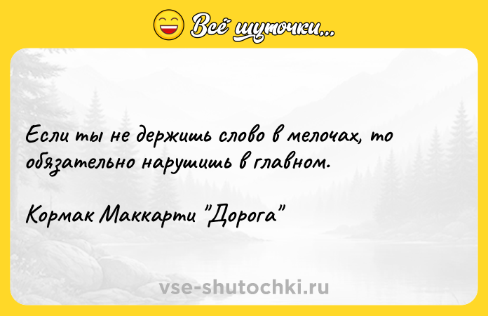 Цитата: Если ты не держишь слово в мелочах, то обязательно нарушишь в главном.Кормак Маккарти Дорога