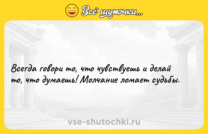 Цитата: Всегда говори то, что чувствуешь и делай то, что думаешь! Молчание ломает судьбы.
