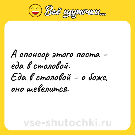 Шутка: А спонсор этого поста – еда в столовой.<br>Еда в столовой – о боже, оно шевелится.