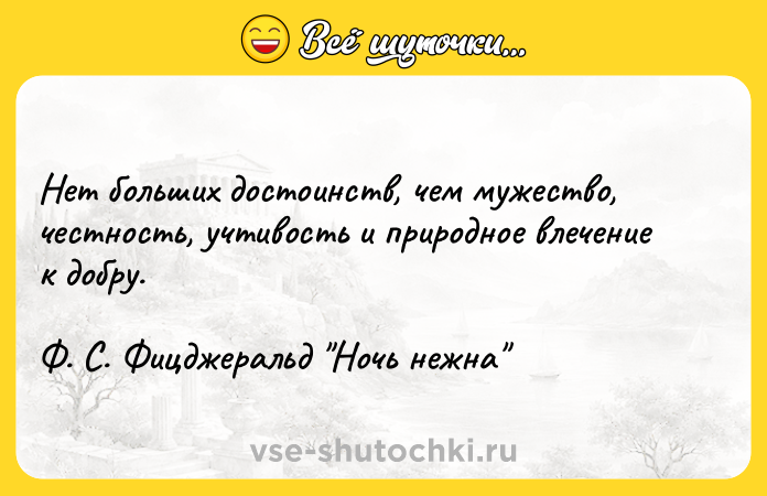 Цитата: Нет больших достоинств, чем мужество, честность, учтивость и природное влечение к добру.Ф. С. Фицджеральд Ночь нежна