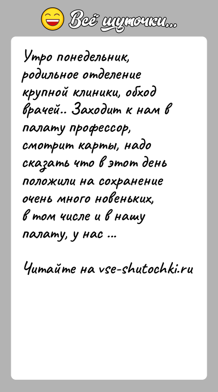 История: Утро понедельник, родильное отделение крупной клиники, обход врачей.. Заходит к нам в палату профессор, смотрит карты, надо сказать что в