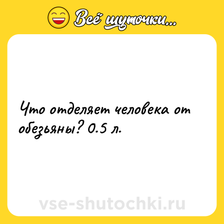 Шутка: Что отделяет человека от обезьяны? 0.5 л.