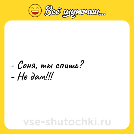 Шутка: - Соня, ты спишь? <br>- Не дам!!!
