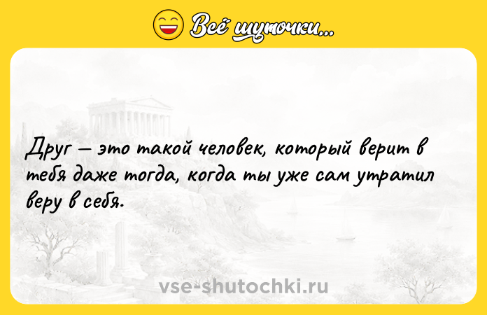 Цитата: Друг это такой человек, который верит в тебя даже тогда, когда ты уже сам утратил веру в себя.