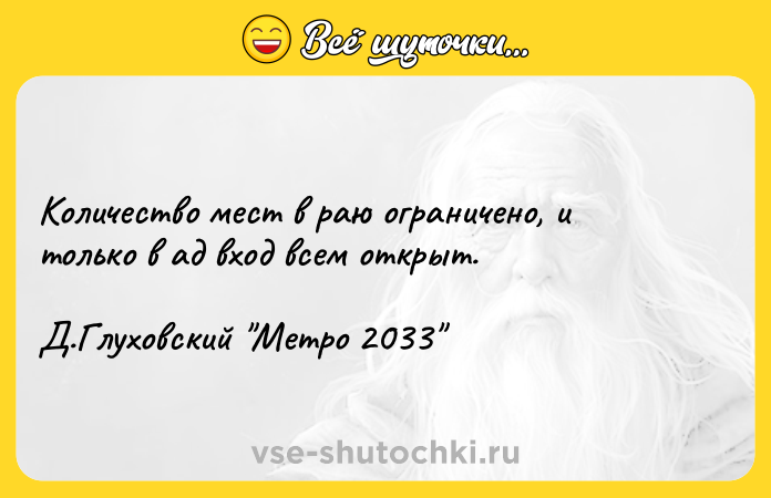 Цитата: Количество мест в раю ограничено, и только в ад вход всем открыт. Д.Глуховский Метро 2033