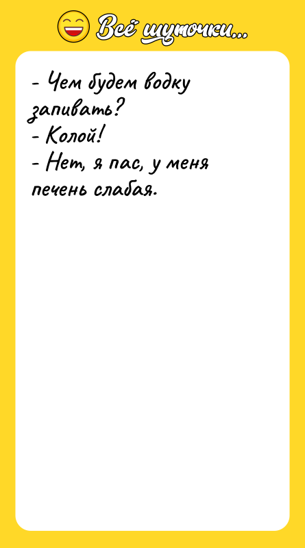 - Чем будем водку запивать? - Колой! - Нет, я