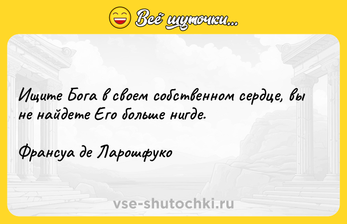 Цитата: Ищите Бога в своем собственном сердце, вы не найдете Его больше нигде. Франсуа де Ларошфуко