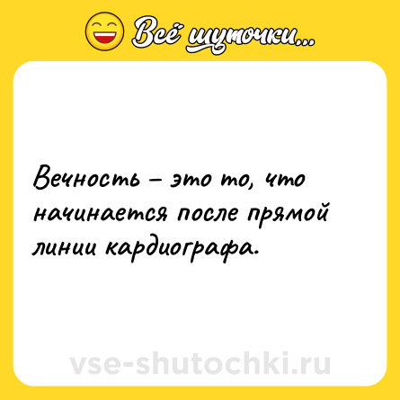 Шутка: Вечность – это то, что начинается после прямой линии кардиографа.