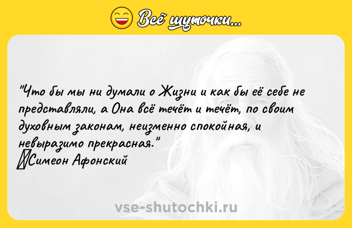 Цитата: Что бы мы ни думали о Жизни и как бы её себе не представляли, а Она всё течёт и течёт, по своим духовным законам, неизменно спокойная, и невыразимо прекрасная. Симеон Афонский