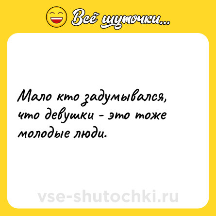 Шутка: Мало кто задумывался, что девушки - это тоже молодые люди.