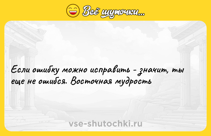 Цитата: Если ошибку можно исправить - значит, ты еще не ошибся. Восточная мудрость