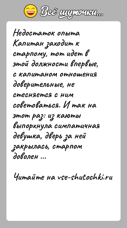 История: Недостаток опыта Капитан заходит к старпому, тот идет в этой должности впервые, с капитаном отношения доверительные, не стесняется с ним