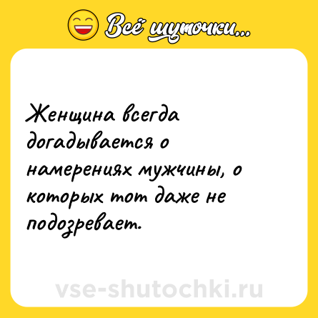 Шутка: Женщина всегда догадывается о намерениях мужчины, о которых тот даже не подозревает.