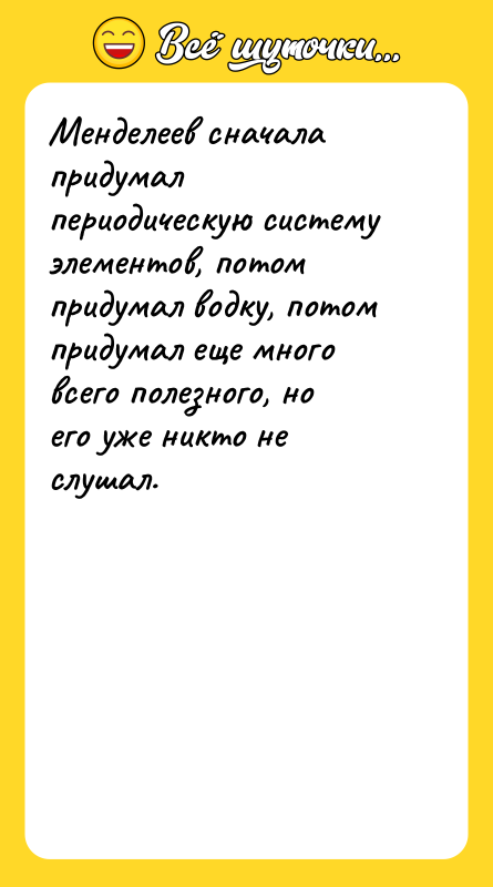 Менделеев сначала придумал периодическую систему элементов, потом придумал водку, потом
