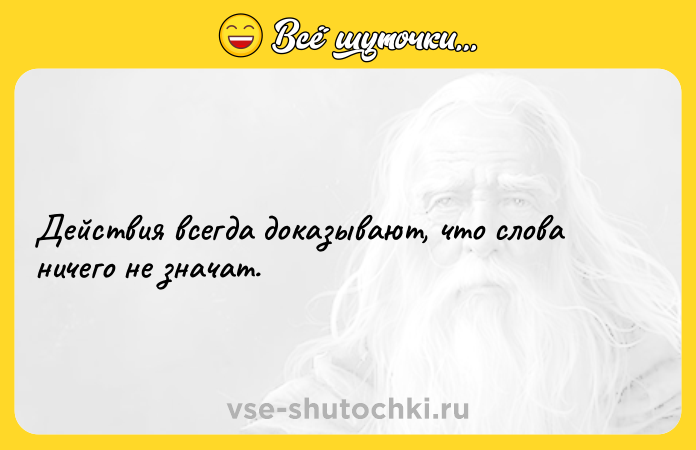 Цитата: Действия всегда доказывают, что слова ничего не значат.