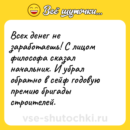 Шутка: Всех денег не заработаешь! С лицом философа сказал начальник. И убрал обратно в сейф годовую премию бригады строителей.