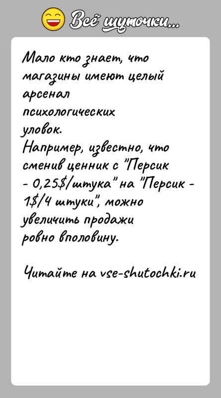История: Мало кто знает, что магазины имеют целый арсенал психологических уловок.Например, известно, что сменив ценник с Персик - 0,25 штука на Персик