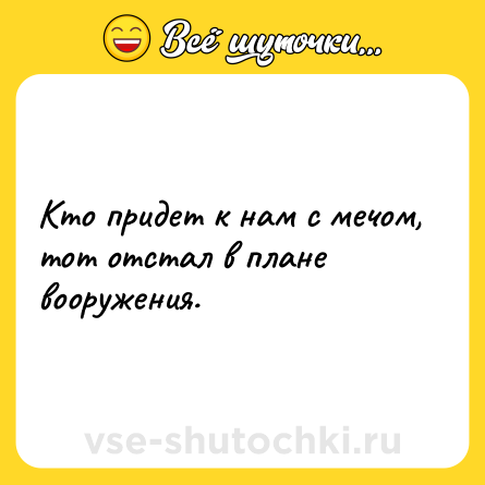 Шутка: Кто придет к нам с мечом, тот отстал в плане вооружения.