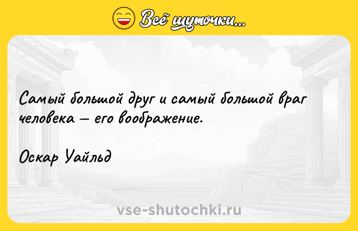 Цитата: Самый большой друг и самый большой враг человека его воображение.Оскар Уайльд