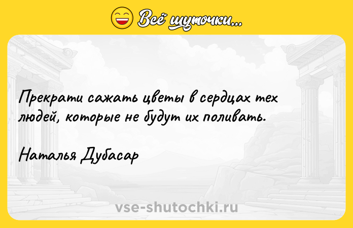Цитата: Прекрати сажать цветы в сердцах тех людей, которые не будут их поливать. Наталья Дубасар